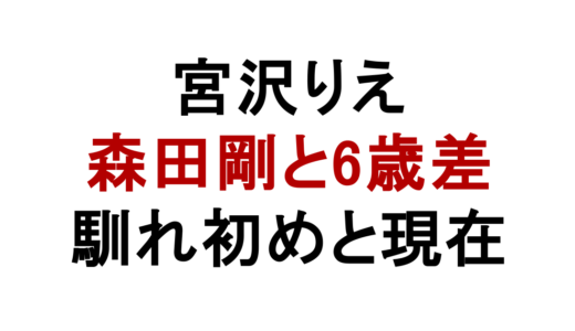 宮沢りえと森田剛の年の差は6歳！馴れ初めや現在・娘との関係も解説