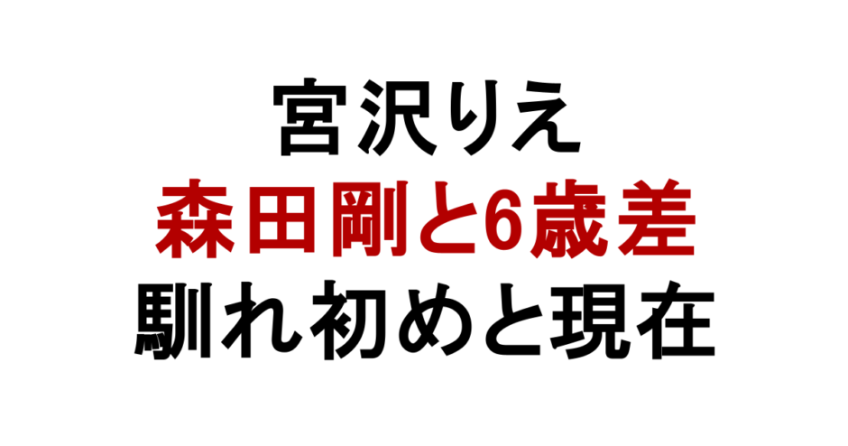 宮沢りえ 森田剛と6歳差 馴れ初めと現在