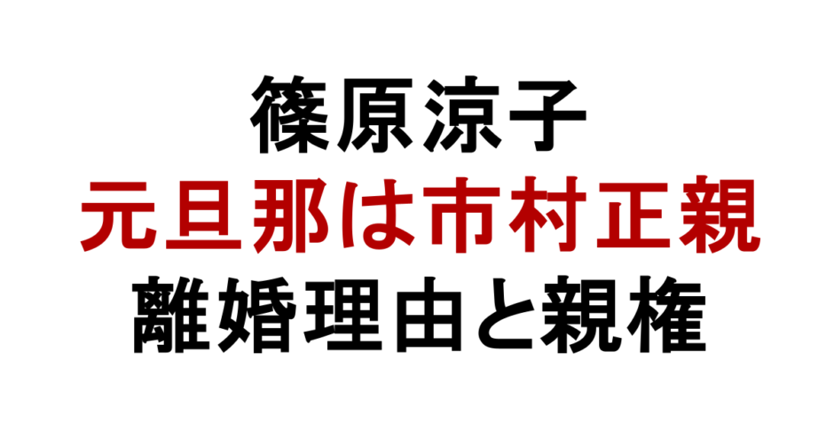 篠原涼子 元旦那は市村正親 離婚理由と親権