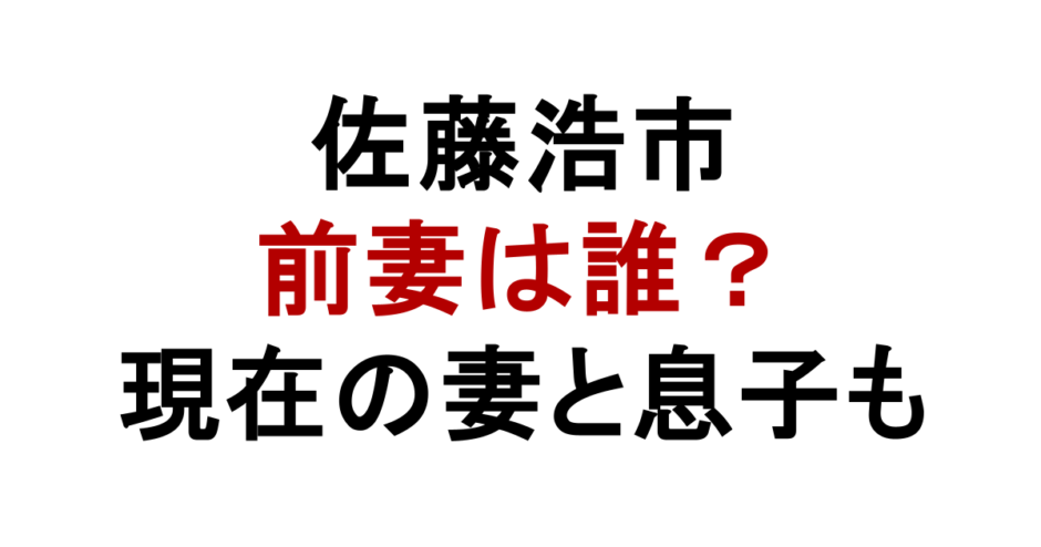 佐藤浩市 前妻は誰？ 現在の妻と息子も