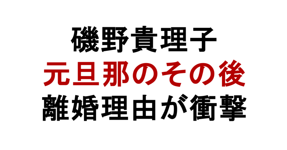磯野貴理子 元旦那のその後 離婚理由が衝撃
