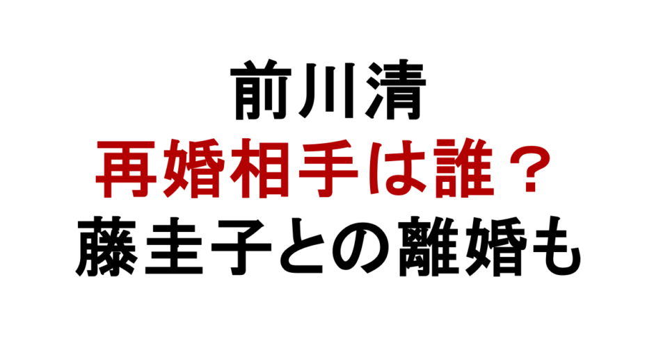 前川清 再婚相手は誰？ 藤圭子との離婚も